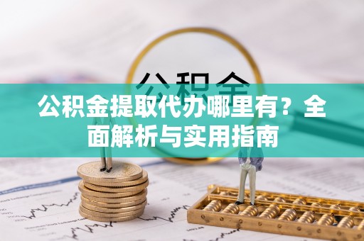 贺兰公积金提取代办哪里有？全面解析与实用指南