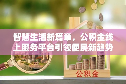 贺兰智慧生活新篇章，公积金线上服务平台引领便民新趋势