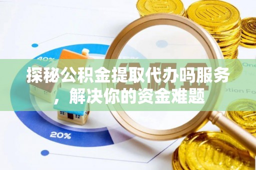 贺兰探秘公积金提取代办吗服务，解决你的资金难题