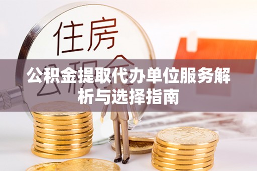 贺兰公积金提取代办单位服务解析与选择指南