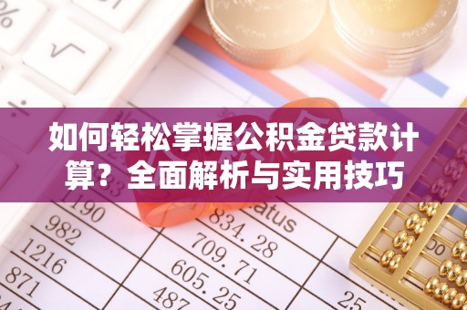 贺兰如何轻松掌握公积金贷款计算？全面解析与实用技巧