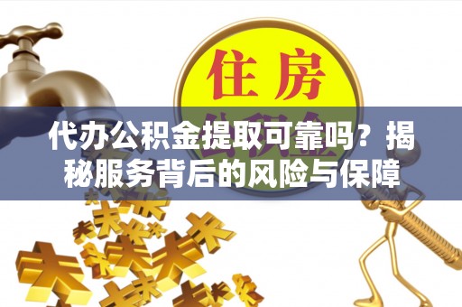 贺兰代办公积金提取可靠吗？揭秘服务背后的风险与保障