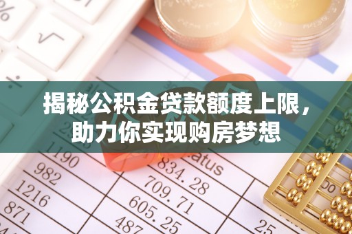 贺兰揭秘公积金贷款额度上限，助力你实现购房梦想