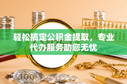 贺兰轻松搞定公积金提取，专业代办服务助您无忧