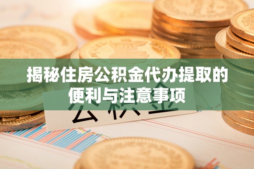 贺兰揭秘住房公积金代办提取的便利与注意事项