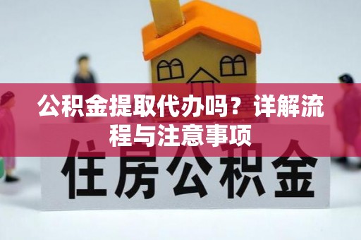 贺兰公积金提取代办吗？详解流程与注意事项
