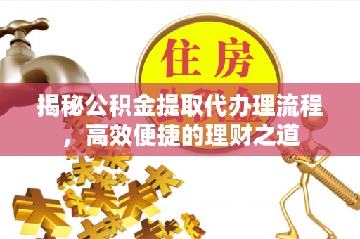 贺兰揭秘公积金提取代办理流程，高效便捷的理财之道