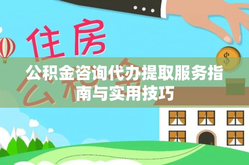 贺兰公积金咨询代办提取服务指南与实用技巧