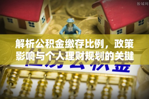 贺兰解析公积金缴存比例，政策影响与个人理财规划的关键