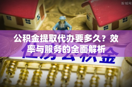 贺兰公积金提取代办要多久？效率与服务的全面解析