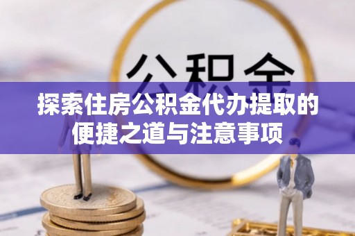 贺兰探索住房公积金代办提取的便捷之道与注意事项