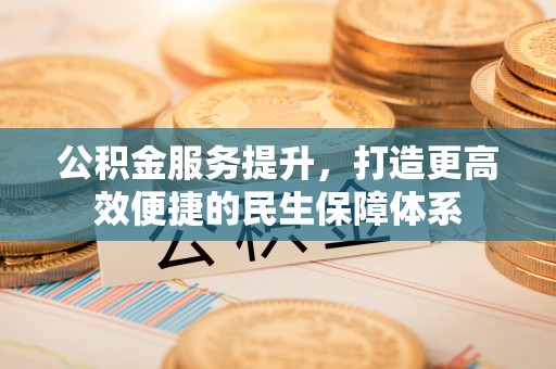 贺兰公积金服务提升，打造更高效便捷的民生保障体系