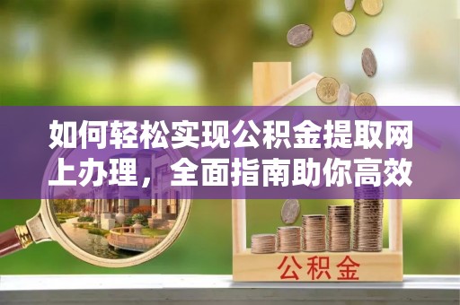 贺兰如何轻松实现公积金提取网上办理，全面指南助你高效完成