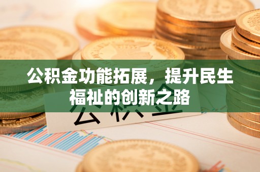 贺兰公积金功能拓展，提升民生福祉的创新之路