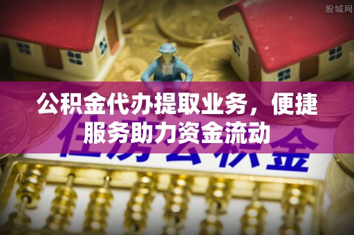 贺兰公积金代办提取业务，便捷服务助力资金流动