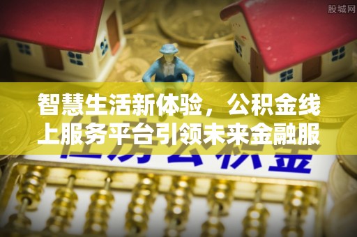 贺兰智慧生活新体验，公积金线上服务平台引领未来金融服务