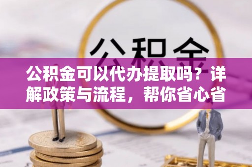贺兰公积金可以代办提取吗？详解政策与流程，帮你省心省力
