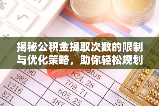贺兰揭秘公积金提取次数的限制与优化策略，助你轻松规划财务未来