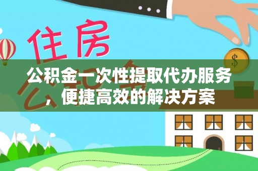 贺兰公积金一次性提取代办服务，便捷高效的解决方案