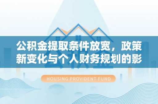 贺兰公积金提取条件放宽，政策新变化与个人财务规划的影响