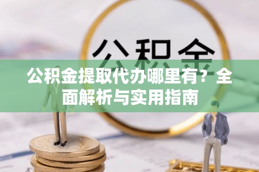 贺兰公积金提取代办哪里有？全面解析与实用指南