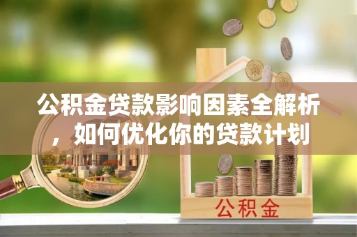 贺兰公积金贷款影响因素全解析，如何优化你的贷款计划