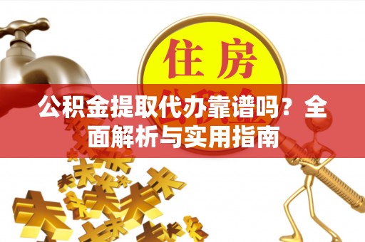 贺兰公积金提取代办靠谱吗？全面解析与实用指南