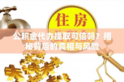 贺兰公积金代办提取可信吗？揭秘背后的真相与风险