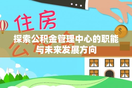贺兰探索公积金管理中心的职能与未来发展方向