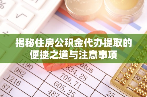 贺兰揭秘住房公积金代办提取的便捷之道与注意事项