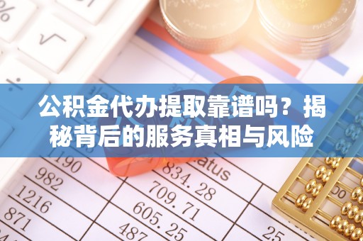 贺兰公积金代办提取靠谱吗？揭秘背后的服务真相与风险