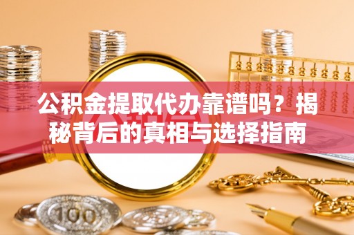 贺兰公积金提取代办靠谱吗？揭秘背后的真相与选择指南