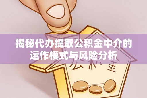贺兰揭秘代办提取公积金中介的运作模式与风险分析