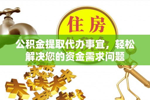 贺兰公积金提取代办事宜，轻松解决您的资金需求问题
