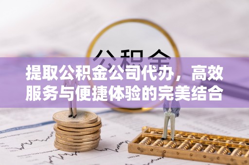 贺兰提取公积金公司代办，高效服务与便捷体验的完美结合