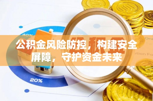 贺兰公积金风险防控，构建安全屏障，守护资金未来