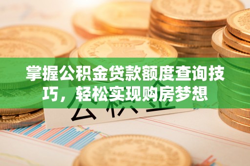 贺兰掌握公积金贷款额度查询技巧，轻松实现购房梦想