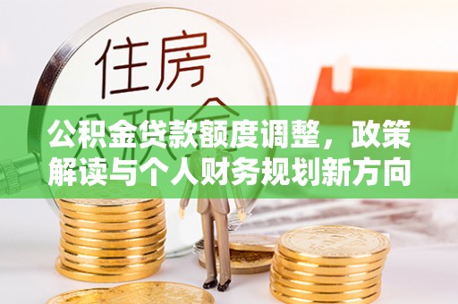 贺兰公积金贷款额度调整，政策解读与个人财务规划新方向