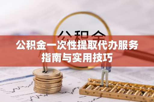 贺兰公积金一次性提取代办服务指南与实用技巧