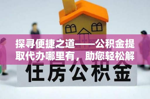 贺兰探寻便捷之道——公积金提取代办哪里有，助您轻松解决资金难题