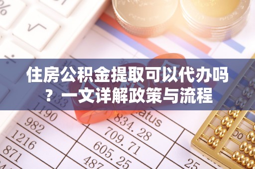 贺兰住房公积金提取可以代办吗？一文详解政策与流程