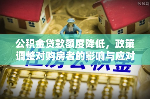 贺兰公积金贷款额度降低，政策调整对购房者的影响与应对策略