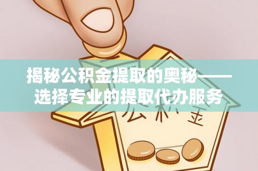贺兰揭秘公积金提取的奥秘——选择专业的提取代办服务
