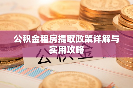 贺兰公积金租房提取政策详解与实用攻略