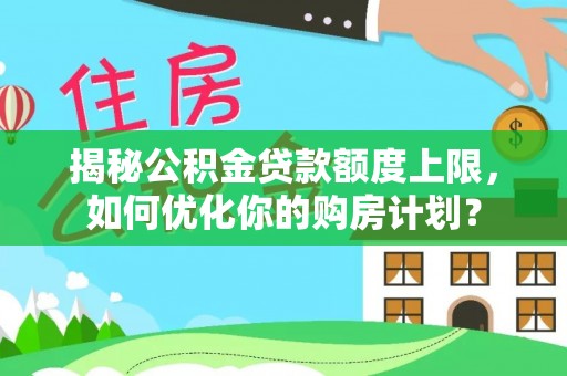 贺兰揭秘公积金贷款额度上限，如何优化你的购房计划？