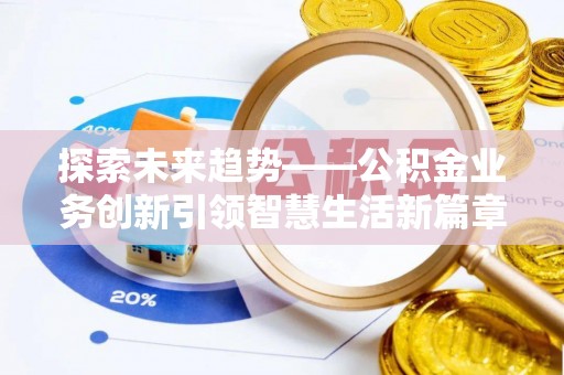 贺兰探索未来趋势——公积金业务创新引领智慧生活新篇章