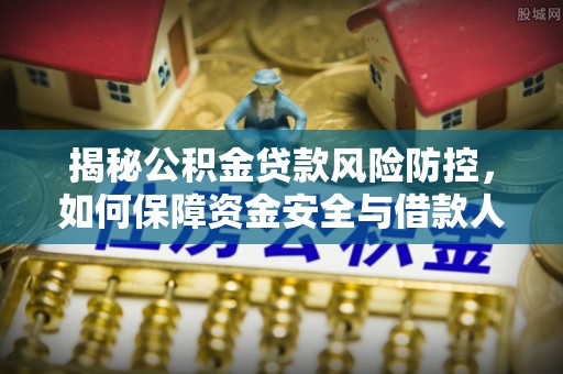 贺兰揭秘公积金贷款风险防控，如何保障资金安全与借款人权益