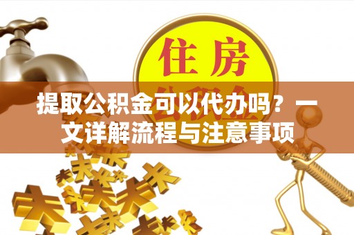贺兰提取公积金可以代办吗？一文详解流程与注意事项