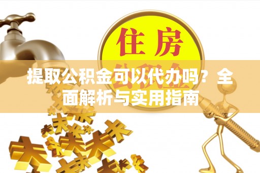 贺兰提取公积金可以代办吗？全面解析与实用指南