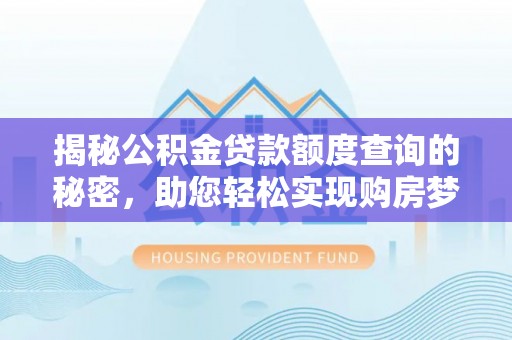 贺兰揭秘公积金贷款额度查询的秘密，助您轻松实现购房梦想